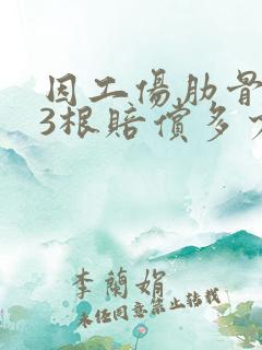 因工伤肋骨骨折3根赔偿多少