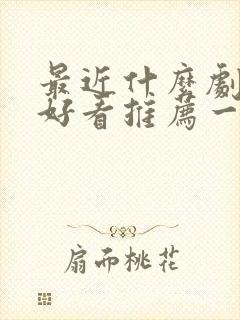 最近什么剧特别好看推荐一下