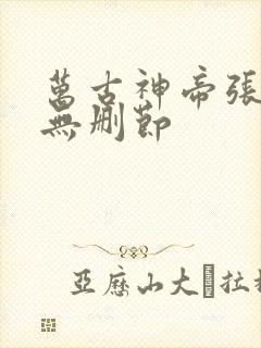 万古神帝张若尘无删节