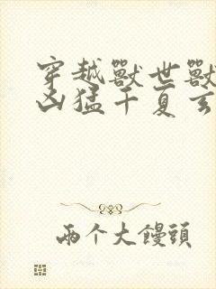 穿越兽世兽夫太凶猛千夏玄祈