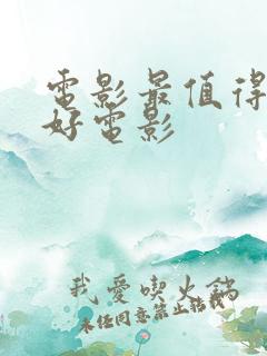 电影最值得看的好电影 电影最值得看的好电影