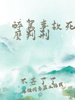 醉驾事故死人怎么判刑