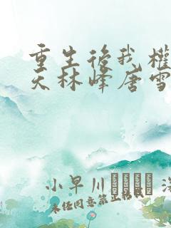 重生后我权势滔天林峰唐雪颜