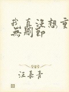 我真没想重生啊无删节 我真没想重生啊无删节