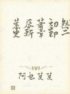 叶辰萧初然最新更新章节二