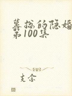 慕总的隐婚罪妻第100集