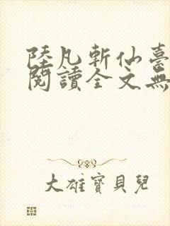 陆凡斩仙台免费阅读全文无弹窗