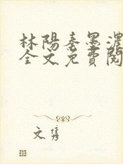 林阳秦墨浓小说全文免费阅读笔趣阁