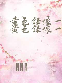 黄色录像一级片黄色录像一级片