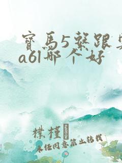 宝马5系跟奥迪a6l哪个好