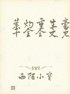 叶灼重生豪门假千金全文免费阅读 叶灼重生豪门假千金全文免费阅读