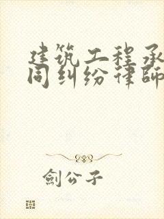 建筑工程承包合同纠纷律师咨询