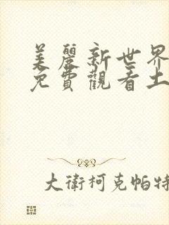 美丽新世界漫画免费观看土豪漫画下拉式韩漫