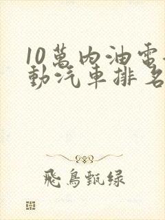 10万内油电混动汽车排名