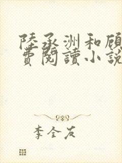 陆承洲和顾芒免费阅读小说