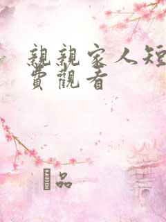 亲亲家人短剧免费观看 亲亲家人短剧免费观看