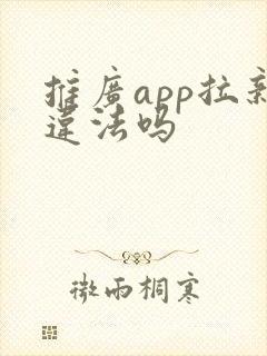 推广app拉新违法吗