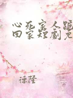 心死家人跪求我回家短剧免费观看全集