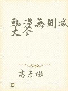 韩漫无删减软件大全 韩漫无删减软件大全