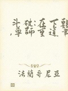 斗破:在下韩枫,尊师重道笔趣阁 斗破:在下韩枫,尊师重道笔趣阁