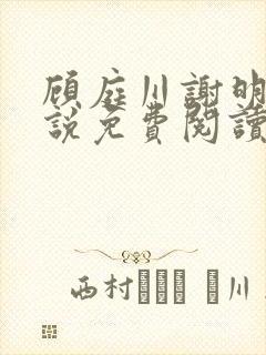 顾庭川谢明棠小说免费阅读最新章节
