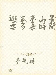 逛五台山景区需要多长时间