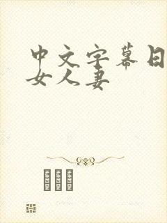 中文字幕日韩熟女人妻