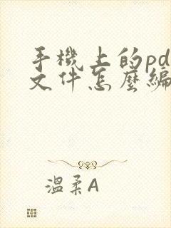 手机上的pdf文件怎么编辑 手机上的pdf文件怎么编辑