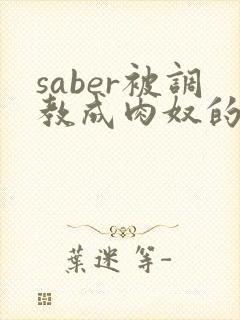 saber被调教成肉奴的最新章节 saber被调教成肉奴的最新章节