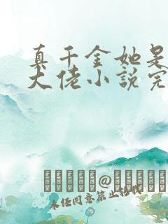 真千金她是全能大佬小说完本