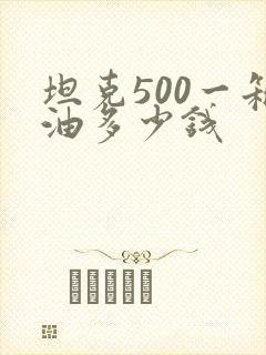 坦克500一箱油多少钱