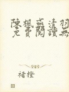 陈枫燕清羽全文免费阅读无弹窗笔趣阁