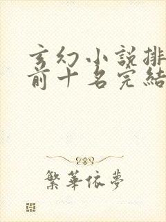 玄幻小说排行榜前十名完结 玄幻小说排行榜前十名完结