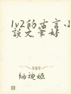 1v2的古言小说文笔好 1v2的古言小说文笔好