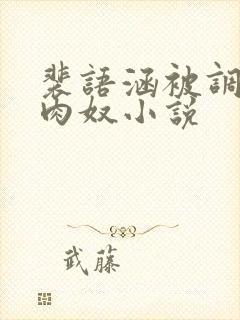 裴语涵被调教成肉奴小说