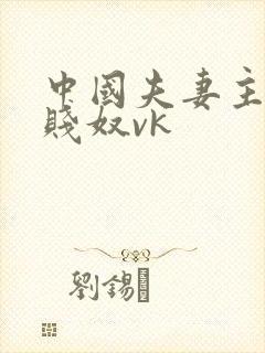 中国夫妻主调教贱奴vk