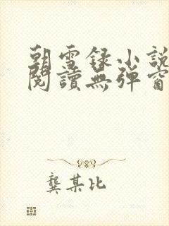 朝雪录小说免费阅读无弹窗 朝雪录小说免费阅读无弹窗