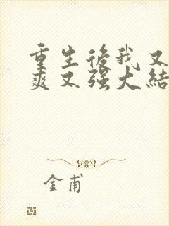 重生后我又飒又爽又强大结局免费观看 重生后我又飒又爽又强大结局免费观看