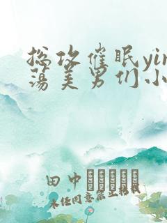总攻催眠yin荡美男们小说