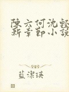 陈六何沈轻舞最新章节小说 陈六何沈轻舞最新章节小说