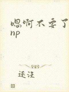 嗯啊不要了古代np 嗯啊不要了古代np