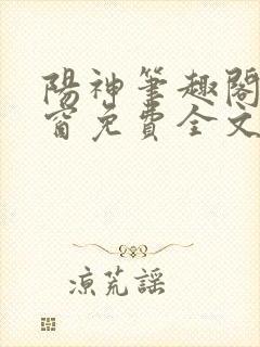 阳神笔趣阁无弹窗免费全文
