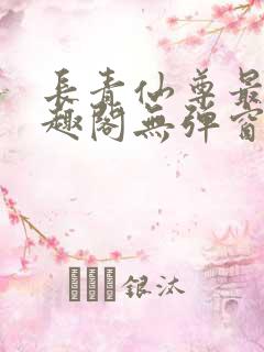长青仙尊最新笔趣阁无弹窗 长青仙尊最新笔趣阁无弹窗
