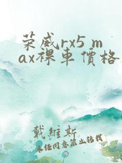 荣威rx5 max裸车价格 荣威rx5 max裸车价格