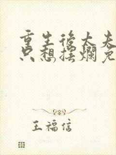 重生后太夫人她只想摆烂免费阅读 重生后太夫人她只想摆烂免费阅读