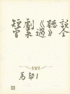 短剧《听说爱情曾来过》全集播放