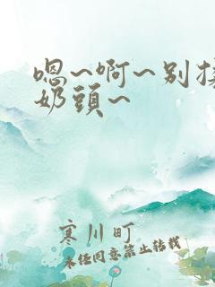 嗯~啊~别揉我奶头~ 嗯~啊~别揉我奶头~