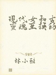 现代女和古代女灵魂互换的古代小说推荐