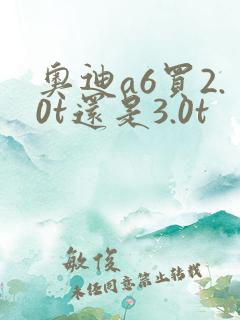 奥迪a6买2.0t还是3.0t