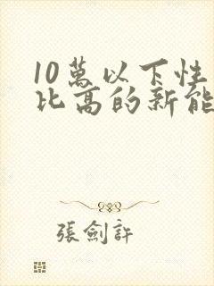 10万以下性价比高的新能源车